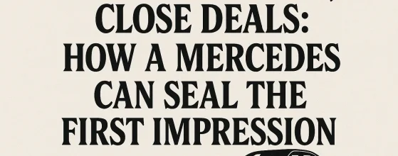 Impress Clients Close Deals: How a Mercedes Can Seal the First Impression